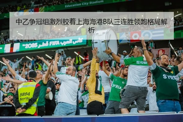 中乙争冠组激烈胶着上海海港B队三连胜领跑格局解析